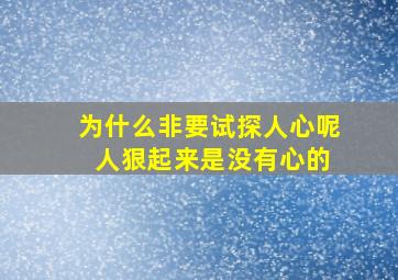 为什么非要试探人心呢 人狠起来是没有心的